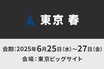 【東京 春】会期：2025年6月25日～27日　会場：東京ビッグサイト