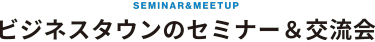 ビジネスタウンのセミナー&交流会