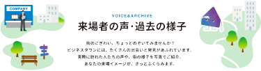 来場者の声・過去の様子　街のにぎわい、ちょっとのぞいてみませんか？ビジネスタウンには、たくさんの出会いと発見があふれています。実際に訪れた人たちの声や、街の様子を写真でご紹介。あなたの来場イメージが、きっとふくらみます。