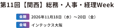 第11回　【関西】総務・人事・経理Week　[会期]2026年11月18日（水）～20日（金）[会場]インテックス大阪