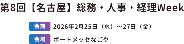 第8回　【名古屋】総務・人事・経理Week　[会期]2026年2月25日（水）～27日（金）[会場]ポートメッセなごや