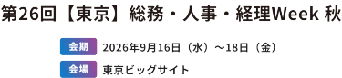 第26回　【東京】総務・人事・経理Week 秋　[会期]2026年9月16日（水）～18日（金）[会場]東京ビッグサイト