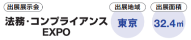 出展展示会：法務・コンプライアンス EXPO　出展地域：東京　出展面積：32.4㎡