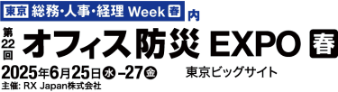 [東京] 総務・人事・経理 Week【春】内　第21回 [東京] オフィス防災 EXPO【春】　2025年6月25日(水)-27日(金) 東京ビッグサイト　主催: RX Japan株式会社