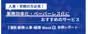 人事・労務の方必見！ 業務効率化・ペーパーレス化におすすめのサービス 【東京】総務・人事・経理Week[春]2025   会期レポート