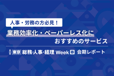 人事・労務の方必見！ 業務効率化・ペーパーレス化におすすめのサービス 【東京】総務・人事・経理Week[春]2025   会期レポート
