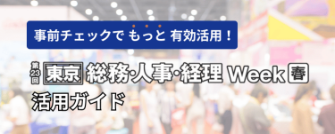 事前チェックでもっと有効活用！展示会　総務・人事・経理Week　活用ガイド