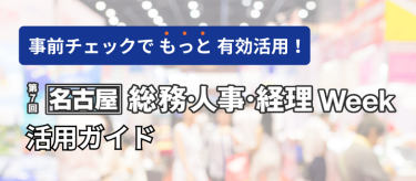 事前チェックでもっと有効活用！展示会　総務・人事・経理Week　活用ガイド