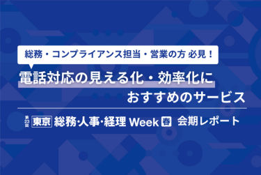 総務・コンプライアンス担当・営業の方必見！ 電話対応の見える化・効率化におすすめのサービス 【東京】総務・人事・経理Week[春]2025   会期レポート