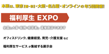 福利厚生 EXPO（年5回開催）　全国の人事・総務・経営者の方と 直接商談できます