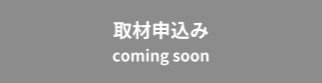 取材申込み　coming soon