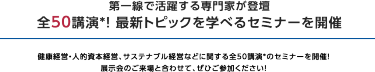 理由3 セミナー全32講演を開催！　最新動向・事例を学べるセミナーを全32講演、連日開催いたします。 講師は第一線で活躍する専門家ばかりです。ぜひご聴講ください。