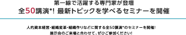 理由3 セミナー全32講演を開催！　最新動向・事例を学べるセミナーを全32講演、連日開催いたします。 講師は第一線で活躍する専門家ばかりです。ぜひご聴講ください。