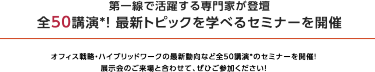 理由3 セミナー全32講演を開催！　最新動向・事例を学べるセミナーを全32講演、連日開催いたします。 講師は第一線で活躍する専門家ばかりです。ぜひご聴講ください。