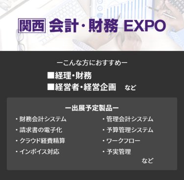 【会計・財務 EXPO】■経理・財務 ■経営者・経営企画　など（財務会計システム、請求書の電子化、クラウド経費精算、インボイス対応、管理会計システム、予算管理システム、ワークフロー、予実管理　など）