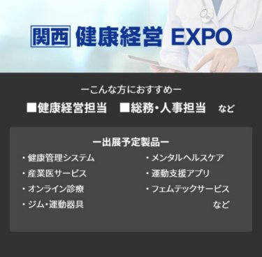 【健康経営EXPO】■健康経営推進 ■人事・総務　など（健康管理システム、産業医サービス、オンライン診療、ジム・運動器具、メンタルヘルスケア、運動支援アプリ、フェムテックサービス　など）