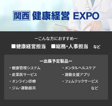 【健康経営EXPO】■健康経営推進 ■人事・総務　など（健康管理システム、産業医サービス、オンライン診療、ジム・運動器具、メンタルヘルスケア、運動支援アプリ、フェムテックサービス　など）