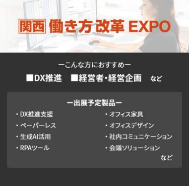【働き方改革EXPO】■DX推進 ■経営者・経営企画　など（DX推進支援、ペーパーレス、生成AI活用、RPAツール、オフィス家具、オフィスデザイン、社内コミュニケーション、会議ソリューション　など）