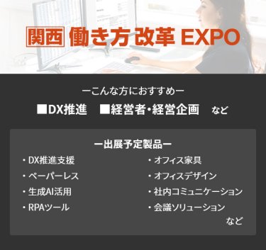 【働き方改革EXPO】■DX推進 ■経営者・経営企画　など（DX推進支援、ペーパーレス、生成AI活用、RPAツール、オフィス家具、オフィスデザイン、社内コミュニケーション、会議ソリューション　など）