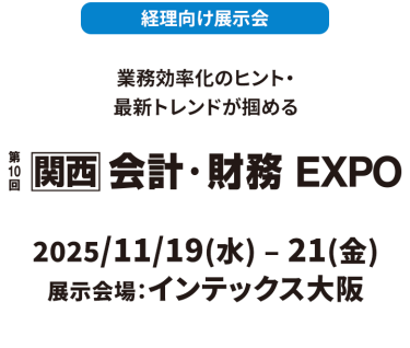 経理向け展示会　業務効率化のヒント・最新トレンドが掴める　　第10回【関西】会計・財務 EXPO　2025年11月19日（水）～21日（金）インテックス大阪