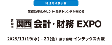 経理向け展示会　業務効率化のヒント・最新トレンドが掴める　　第10回【関西】会計・財務 EXPO　2025年11月19日（水）～21日（金）インテックス大阪
