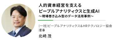 "人的資本経営を支える ピープルアナリティクスと生成AI ～現場巻き込み型のデータ活用事例～""(一社)ピープルアナリティクス＆HRテクノロジー協会 理事"北崎 茂