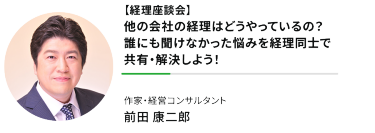 "【経理座談会】 他の会社の経理はどうやっているの？ 誰にも聞けなかった悩みを 経理同士で共有・解決しよう！"作家・経営コンサルタント前田 康二郎