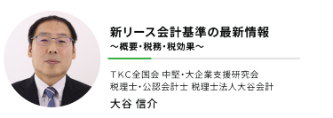 "新リース会計基準の最新情報 ～概要・税務・税効果～""ＴＫＣ全国会 中堅・大企業支援研究会 税理士・公認会計士 税理士法人大谷会計"大谷 信介