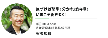 "気づけば簡単！分かれば納得！ いまこそ総務DX！""（同）DMM.com 組織管理本部 総務部 部長"高橋 応和