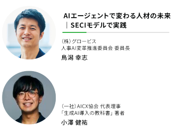 "AIエージェントで変わる人材の未来 ｜SECIモデルで実践""（株）グロービス 人事AI変革推進委員会 委員長"鳥潟 幸志 "（一社）AICX協会　代表理事 「生成AI導入の教科書」著者"小澤 健祐