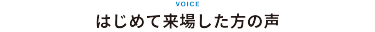 はじめて来場した方の声
