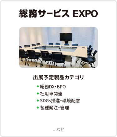 総務サービス EXPO　出展予定製品カテゴリ：・総務DX・BPO・社用車関連・SDGs推進・環境配慮・各種発注・管理　…など