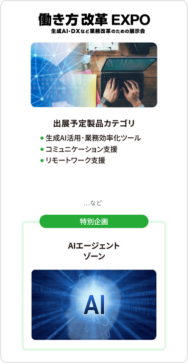 働き方改革EXPO　出展予定製品カテゴリ：●生成AI活用・業務効率化ツール●コミュニケーション支援、 ●リモートワーク支援　など　[特別企画] AIエージェント ゾーン