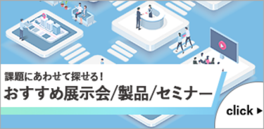 課題にあわせて探せる！ おすすめ展示会/製品/セミナー