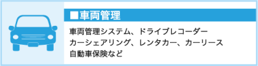 車両管理（車両管理システム、ドライブレコーダー、カーシャアリング、レンタカー、カーリース、自動車保険など）