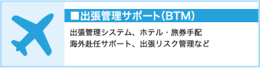 出張管理サポート(BTM)（出張管理システム、ホテル・旅券手配、海外赴任サポートなど）