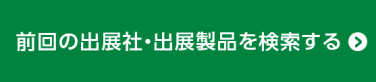 前回の出展社・出展製品を検索する >