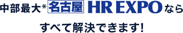 中部最大*　HR EXPO[春]ならすべて解決できます！