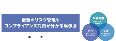 「第7回 [名古屋] 法務・コンプライアンスEXPO」 最新のリスク管理やコンプライアンス対策が分かる展示会　2025.7.23水～25金　@ポートメッセなごや、情報収集：直接見て、触れて、相談できる　学び：最新トレンドが学べるセミナー　交流：同じ職種同士の交流イベント