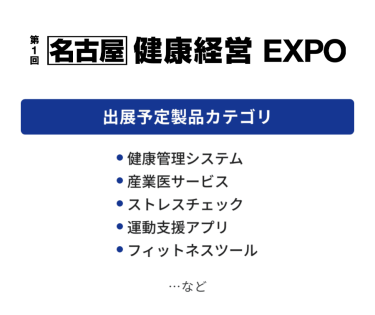 健康経営EXPO　出展予定製品カテゴリ：・健康管理システム・産業医サービス・ストレスチェック・運動支援アプリ・フィットネスツール　…など