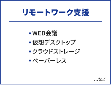 リモートワーク支援　・WEB会議・仮想デスクトップ・クラウドストレージ・ペーパーレス　…など