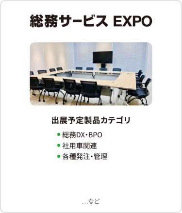 総務サービス EXPO　出展予定製品カテゴリ：・総務DX・BPO・社用車関連・各種発注・管理　…など