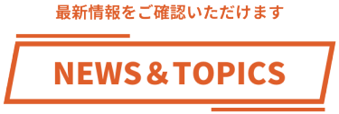 NEWS＆TOPICS　最新情報をお届けします