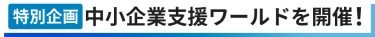 【特別企画】中小企業支援ワールドを開催！