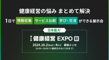 健康経営の悩み 、まとめて解決。1日で 情報収集・サービス比較・ 学び・交流 ができる展示会。日本最大*。第5回健康経営EXPO秋。2024年10月2日（水）～4日（金）幕張メッセ　10:00～18:00 (※最終日のみ17:00まで)