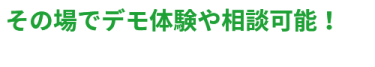その場でデモ体験や相談可能！　自社への導入・活用イメージが枠湧く