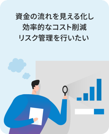 資金の流れを見える化し効率的なコスト削減・リスク管理を行いたい