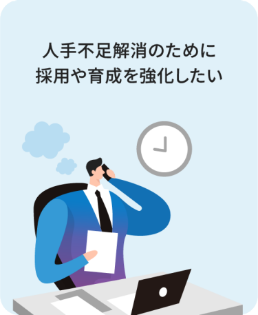 人手不足解消のために採用や育成を強化したい