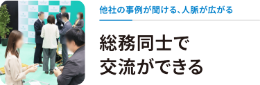 他社の事例が聞ける、人脈が広がる　総務同士で交流できる