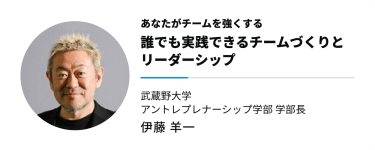 あなたがチームを強くする　誰でも実践できるチームづくりと リーダーシップ　武蔵野大学 アントレプレナーシップ学部 学部長　　伊藤 羊一